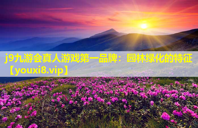 j9九游会真人游戏第一品牌：园林绿化的特征