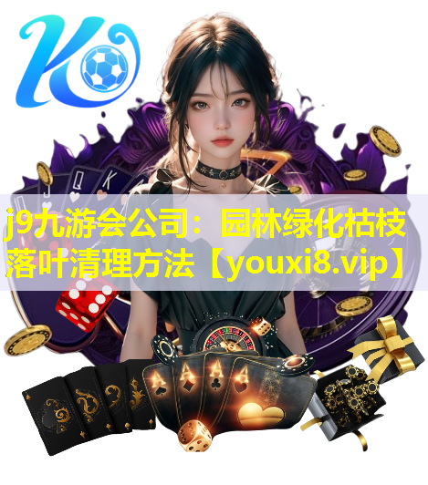 j9九游会公司：园林绿化枯枝落叶清理方法