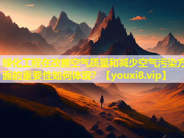 绿化工程在改善空气质量和减少空气污染方面的重要性如何体现？