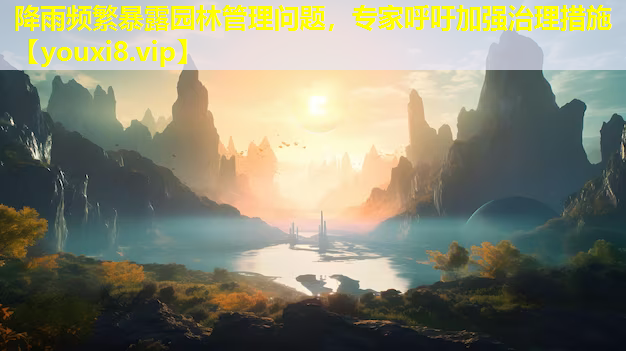 降雨频繁暴露园林管理问题，专家呼吁加强治理措施