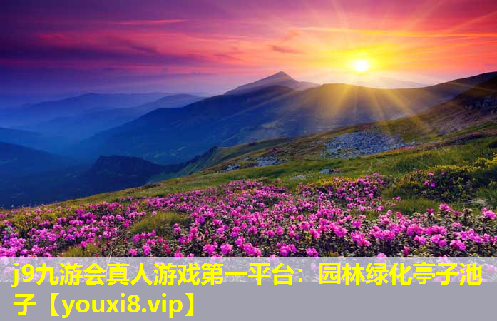 j9九游会真人游戏第一平台：园林绿化亭子池子